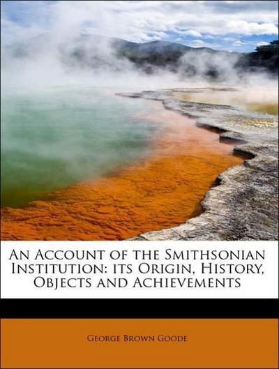 Goode, G: Account of the Smithsonian Institution: its Origin