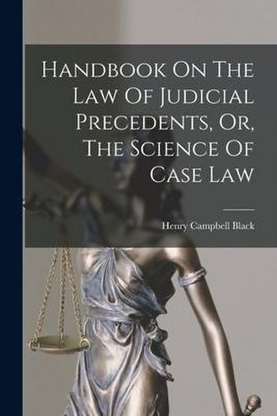 Handbook On The Law Of Judicial Precedents, Or, The Science Of Case Law