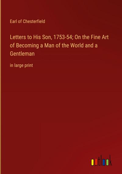 Letters to His Son, 1753-54; On the Fine Art of Becoming a Man of the World and a Gentleman
