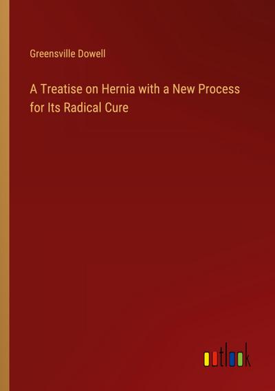 A Treatise on Hernia with a New Process for Its Radical Cure
