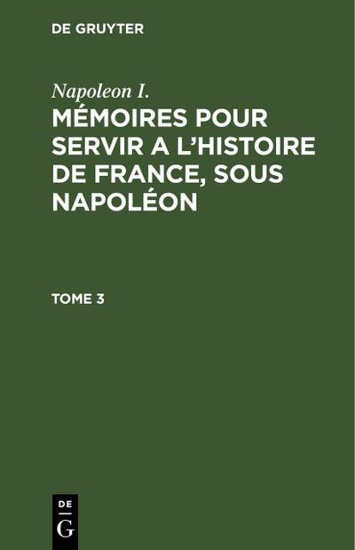Napoleon I.: Mémoires pour servir a l’histoire de France, sous Napoléon. Tome 3