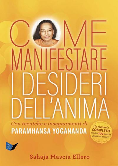 Come manifestare i desideri dell’anima. Con tecniche e insegnamenti di Paramhansa Yogananda