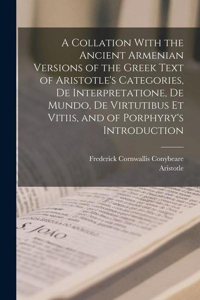 A Collation With the Ancient Armenian Versions of the Greek Text of Aristotle’s Categories, De Interpretatione, De Mundo, De Virtutibus Et Vitiis, and