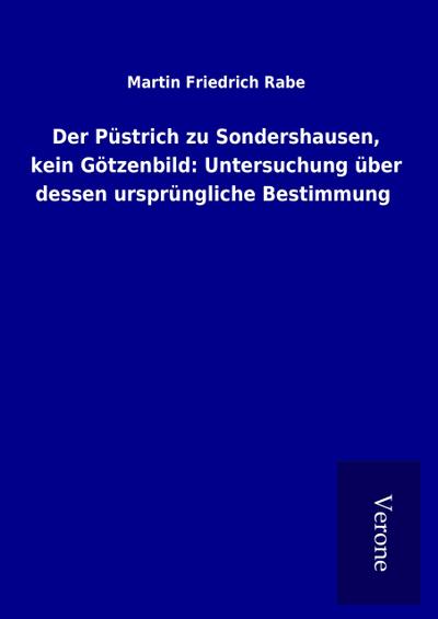 Der Püstrich zu Sondershausen, kein Götzenbild: Untersuchung über dessen ursprüngliche Bestimmung