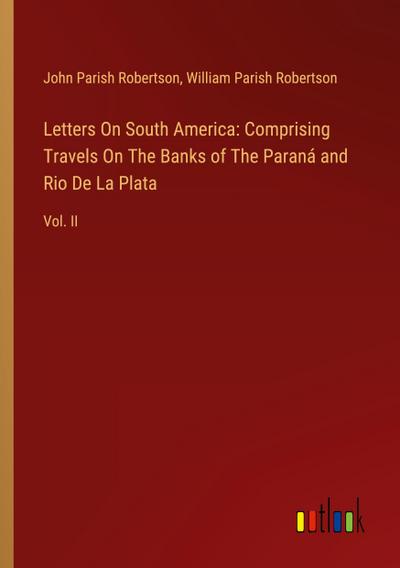 Letters On South America: Comprising Travels On The Banks of The Paraná and Rio De La Plata