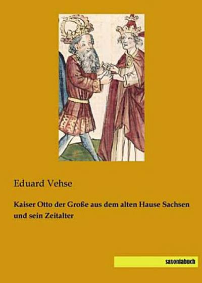 Kaiser Otto der Große aus dem alten Hause Sachsen und sein Zeitalter