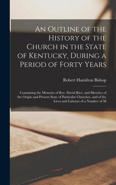 An Outline of the History of the Church in the State of Kentucky, During a Period of Forty Years