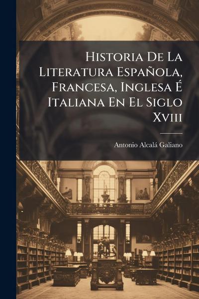 Historia De La Literatura Española, Francesa, Inglesa Ã&#137; Italiana En El Siglo Xviii