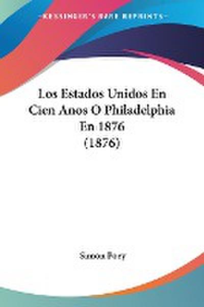 Los Estados Unidos En Cien Anos O Philadelphia En 1876 (1876)