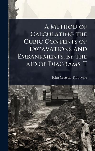 A Method of Calculating the Cubic Contents of Excavations and Embankments, by the aid of Diagrams. T