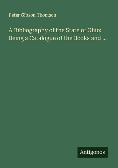 A Bibliography of the State of Ohio: Being a Catalogue of the Books and ...