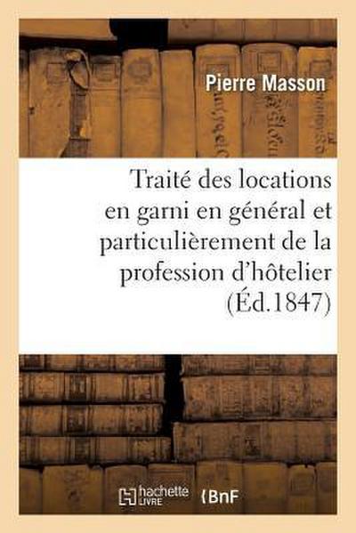 Traité Pratique Des Locations En Garni En Général Et Particulièrement de la Profession d’Hôtelier: Et Du Contrat d’Hôtellerie