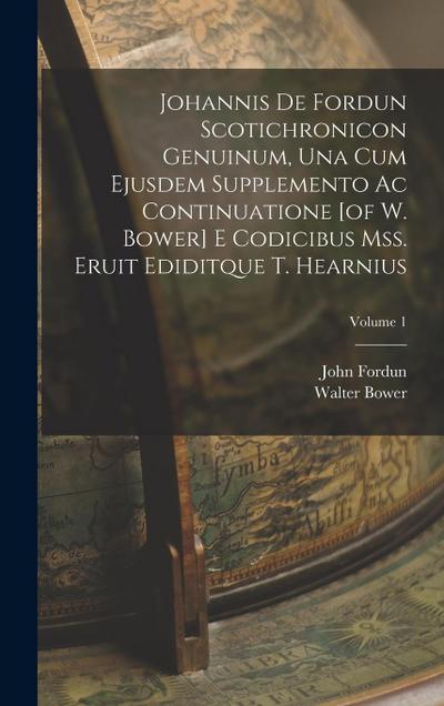 Johannis De Fordun Scotichronicon Genuinum, Una Cum Ejusdem Supplemento Ac Continuatione [of W. Bower] E Codicibus Mss. Eruit Ediditque T. Hearnius; V