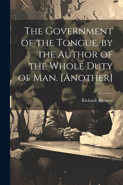 The Government of the Tongue, by the Author of the Whole Duty of Man. [Another]