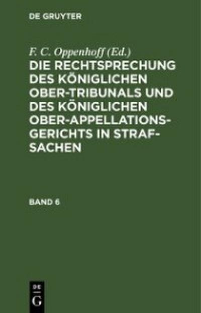 Die Rechtsprechung des Königlichen Ober-Tribunals und des Königlichen Ober-Appellations-Gerichts in Straf-Sachen. Band 6