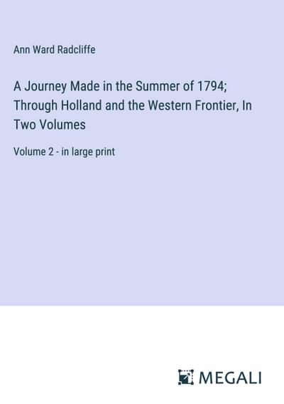 A Journey Made in the Summer of 1794; Through Holland and the Western Frontier, In Two Volumes