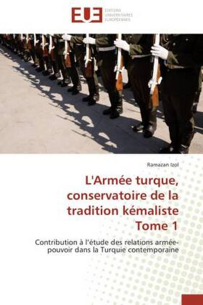 L’Armée turque, conservatoire de la tradition kémaliste Tome 1