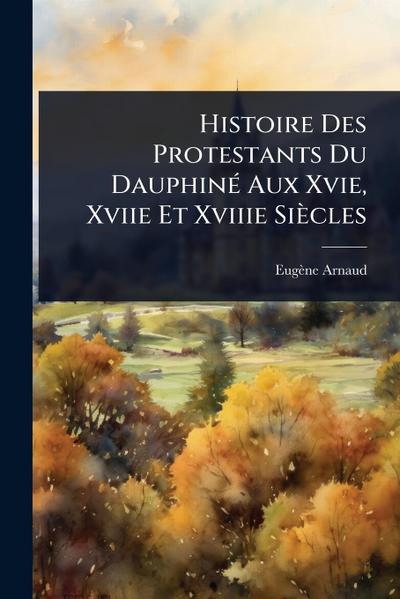 Histoire Des Protestants Du DauphinÃ(c) Aux Xvie, Xviie Et Xviiie Siècles