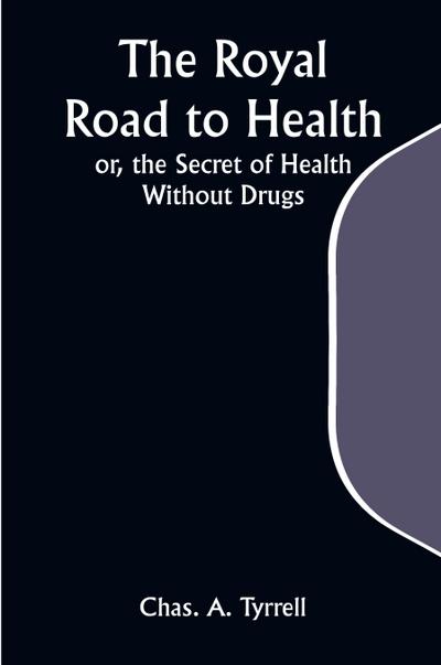 The Royal Road to Health; or, the Secret of Health Without Drugs