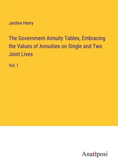The Government Annuity Tables, Embracing the Values of Annuities on Single and Two Joint Lives