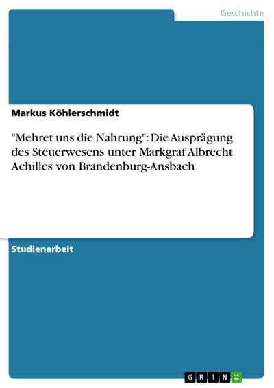 "Mehret uns die Nahrung": Die Ausprägung des Steuerwesens unter Markgraf Albrecht Achilles von Brandenburg-Ansbach