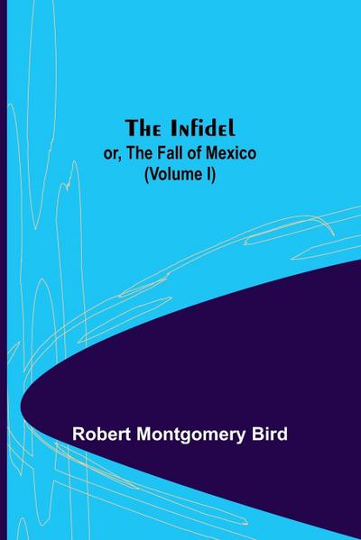 The Infidel; or, the Fall of Mexico. (Volume I)