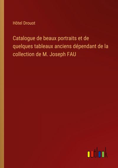Catalogue de beaux portraits et de quelques tableaux anciens dépendant de la collection de M. Joseph FAU