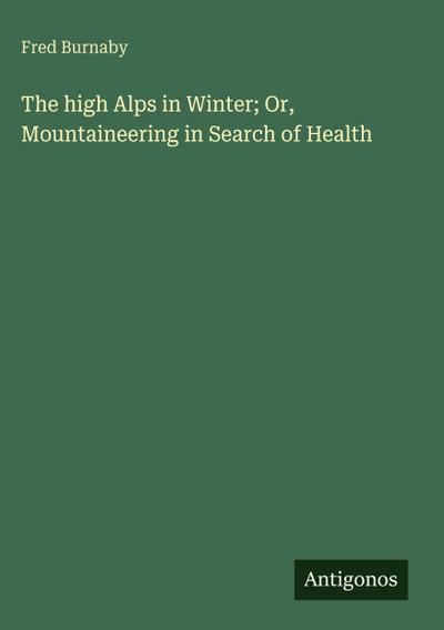 The high Alps in Winter; Or, Mountaineering in Search of Health