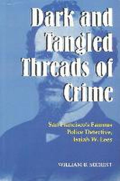 Dark and Tangled Threads of Crime: San Francisco’s Famous Police Detective Isaiah W. Lees