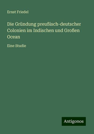 Friedel, E: Gründung preußisch-deutscher Colonien im Indisch