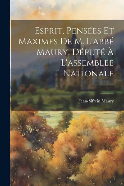 Esprit, Pensées Et Maximes De M. L’abbé Maury, Député À L’assemblée Nationale
