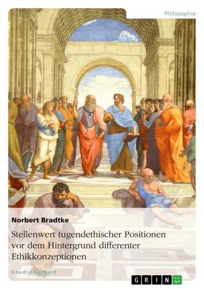Stellenwert tugendethischer Positionen vor dem Hintergrund differenter Ethikkonzeptionen