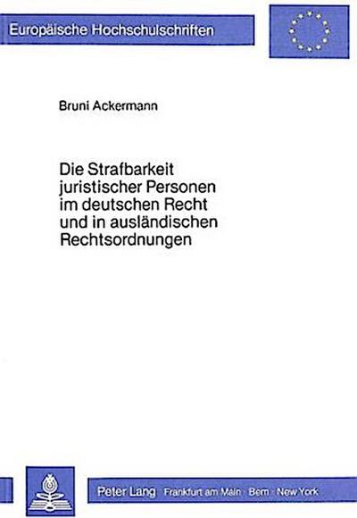 Die Strafbarkeit juristischer Personen im deutschen Recht und in ausländischen Rechtsordnungen