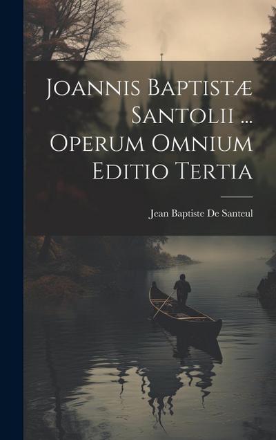 Joannis Baptistæ Santolii ... Operum Omnium Editio Tertia