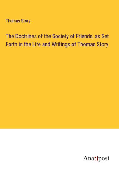 The Doctrines of the Society of Friends, as Set Forth in the Life and Writings of Thomas Story