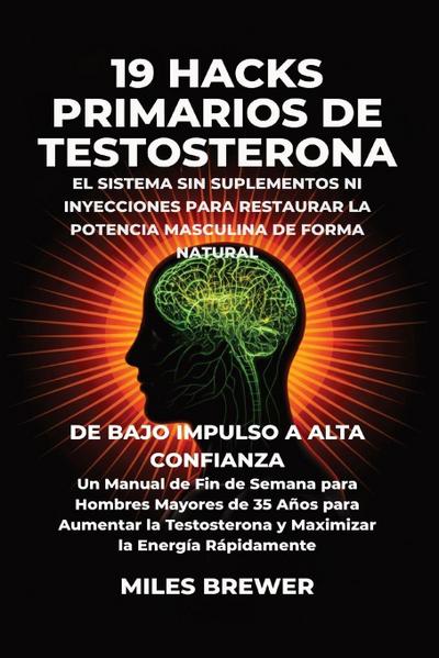 19 Hacks Primarios de Testosterona - El Sistema Sin Suplementos Ni Inyecciones para Restaurar la Potencia Masculina de Forma Natural