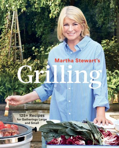Martha Stewart’s Grilling: 125+ Recipes for Gatherings Large and Small: A Cookbook