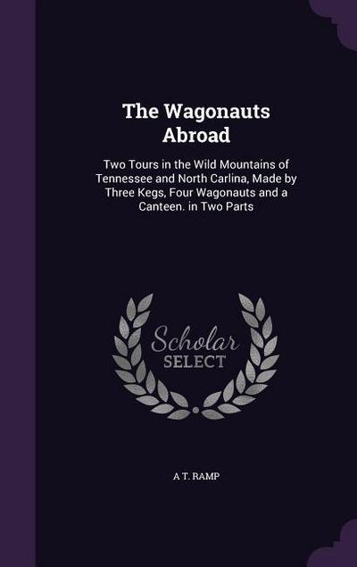 The Wagonauts Abroad: Two Tours in the Wild Mountains of Tennessee and North Carlina, Made by Three Kegs, Four Wagonauts and a Canteen. in T