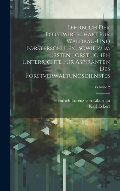 Lehrbuch der Forstwirtschaft für Waldbau-und Försterschulen, sowie zum ersten forstlichen unterrichte für Aspiranten des Forstverwaltungsdienstes; Volume 2