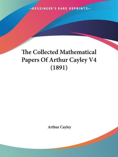 The Collected Mathematical Papers Of Arthur Cayley V4 (1891)