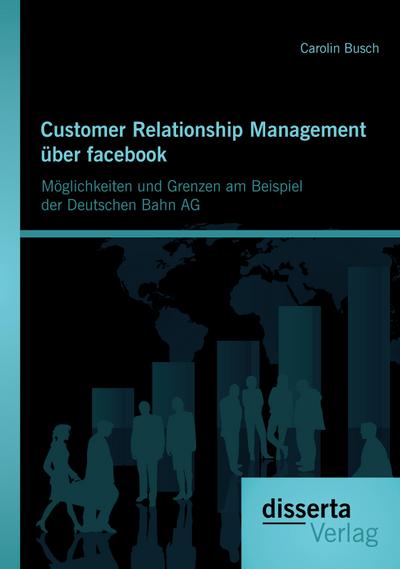 Customer Relationship Management über facebook: Möglichkeiten und Grenzen am Beispiel der Deutschen Bahn AG