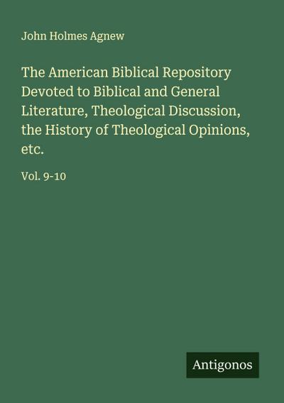 The American Biblical Repository Devoted to Biblical and General Literature, Theological Discussion, the History of Theological Opinions, etc.