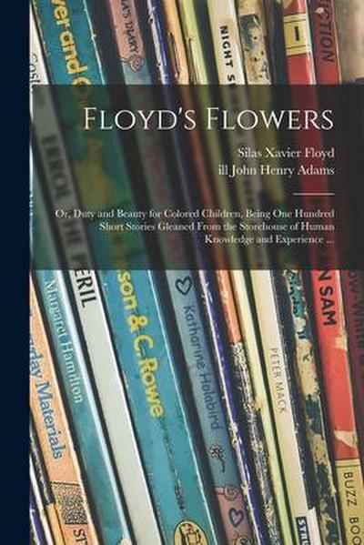 Floyd’s Flowers: or, Duty and Beauty for Colored Children, Being One Hundred Short Stories Gleaned From the Storehouse of Human Knowled