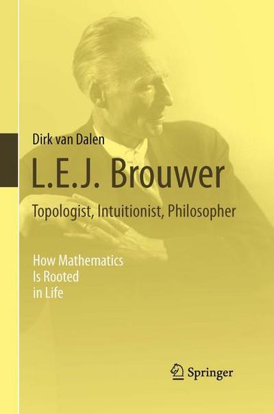 L.E.J. Brouwer - Topologist, Intuitionist, Philosopher