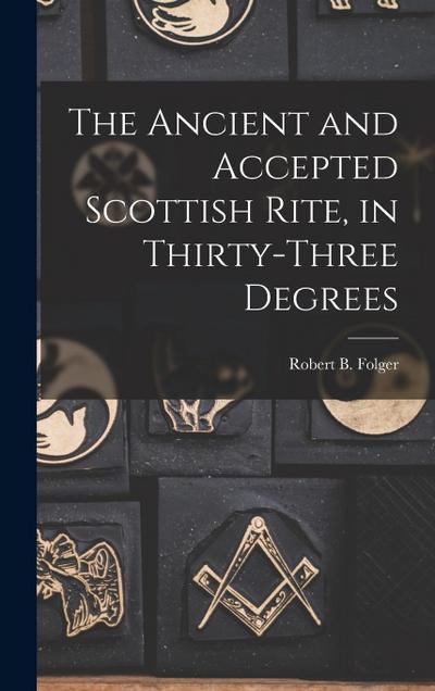 The Ancient and Accepted Scottish Rite, in Thirty-three Degrees