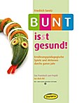 Bunt is(s)t gesund!: Ernährungspädagogische Spiele und Aktionen durchs ganze Jahr: Ernährungspädagogische Spiele und Aktionen durchs ganze Jahr. Das Praxisbuch zum Projekt "iss dich fit!"