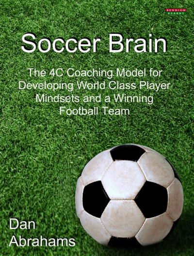 Soccer Brain: The 4C Coaching Model for Developing World Class Player Mindsets and a Winning Football Team (Peak Performance, #4)