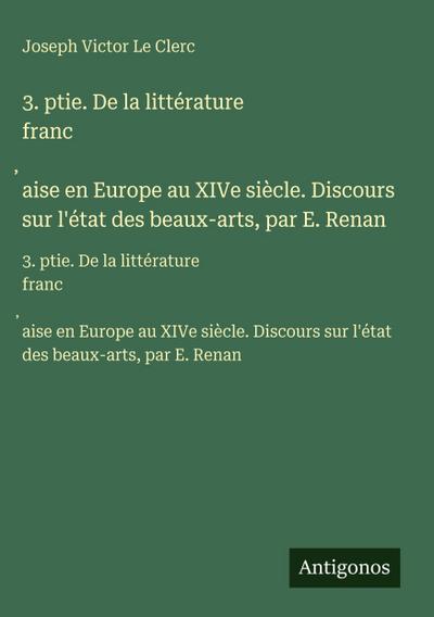 3. ptie. De la littérature franc¿aise en Europe au XIVe siècle. Discours sur l’état des beaux-arts, par E. Renan
