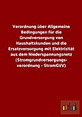 Verordnung über Allgemeine Bedingungen für die Grundversorgung von Haushaltskunden und die Ersatzversorgung mit Elektrizität aus dem Niederspannungsnetz (Stromgrundversorgungs- verordnung - StromGVV)