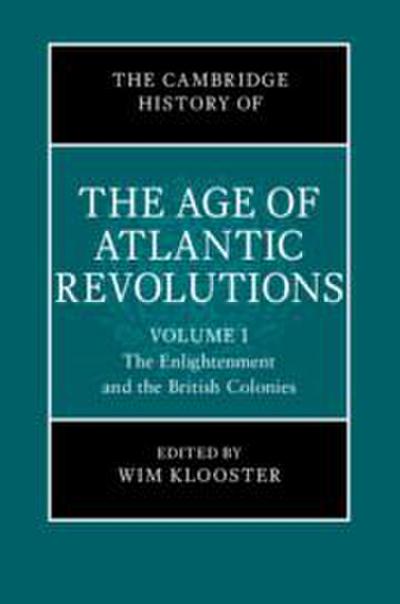 The Cambridge History of the Age of Atlantic Revolutions: Volume 1, the Enlightenment and the British Colonies